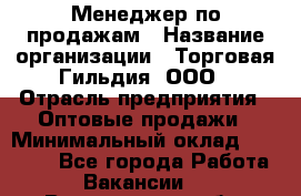Менеджер по продажам › Название организации ­ Торговая Гильдия, ООО › Отрасль предприятия ­ Оптовые продажи › Минимальный оклад ­ 90 000 - Все города Работа » Вакансии   . Воронежская обл.,Воронеж г.